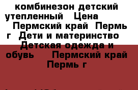 комбинезон детский утепленный › Цена ­ 1 000 - Пермский край, Пермь г. Дети и материнство » Детская одежда и обувь   . Пермский край,Пермь г.